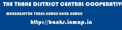 THE THANE DISTRICT CENTRAL COOPERATIVE BANK LIMITED  MAHARASHTRA THANE NEWALI NAKA NEWALI  banks information 